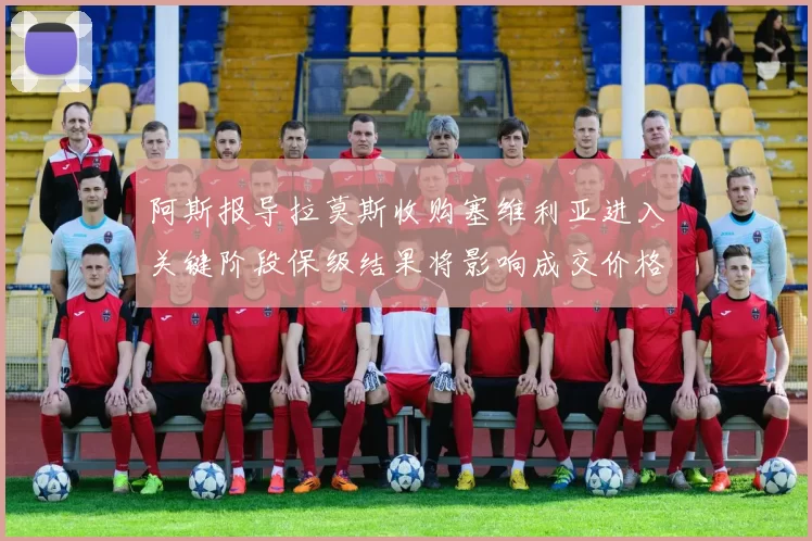 阿斯报导拉莫斯收购塞维利亚进入关键阶段保级结果将影响成交价格