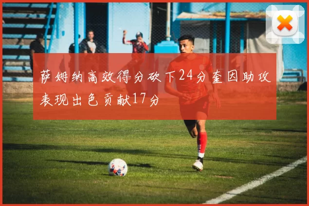 萨姆纳高效得分砍下24分奎因助攻表现出色贡献17分