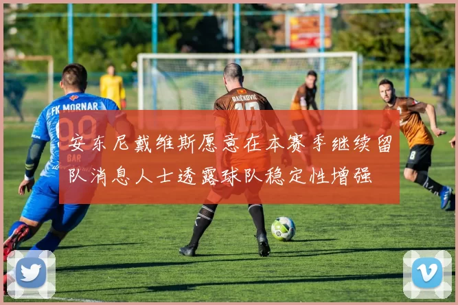 安东尼戴维斯愿意在本赛季继续留队消息人士透露球队稳定性增强
