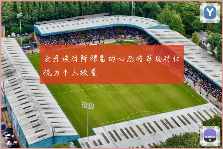 麦丹谈对阵穆雷的心态将每场对位视为个人较量