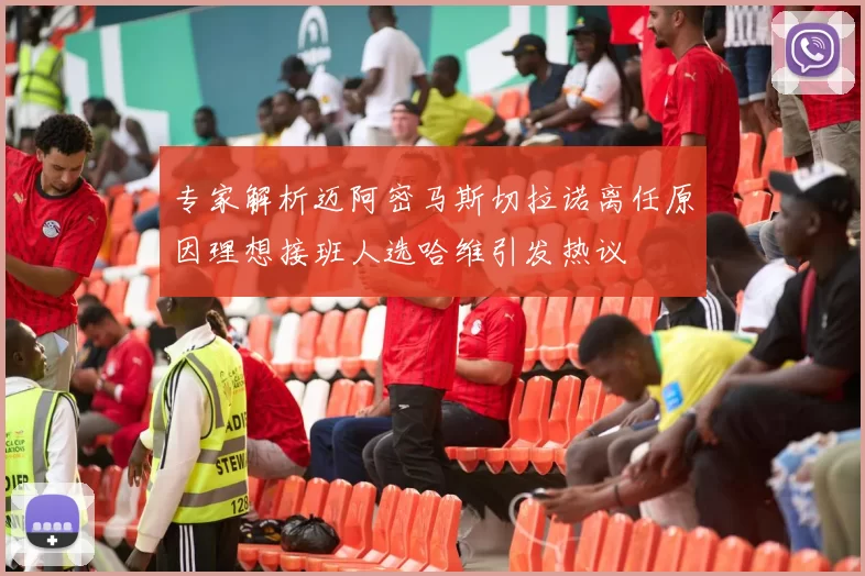 专家解析迈阿密马斯切拉诺离任原因理想接班人选哈维引发热议