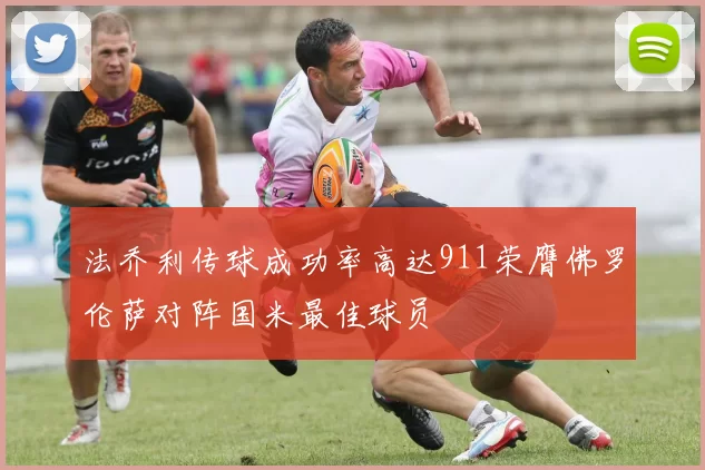 法乔利传球成功率高达911荣膺佛罗伦萨对阵国米最佳球员