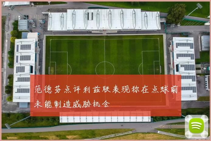 范德芬点评利兹联表现称在点球前未能制造威胁机会