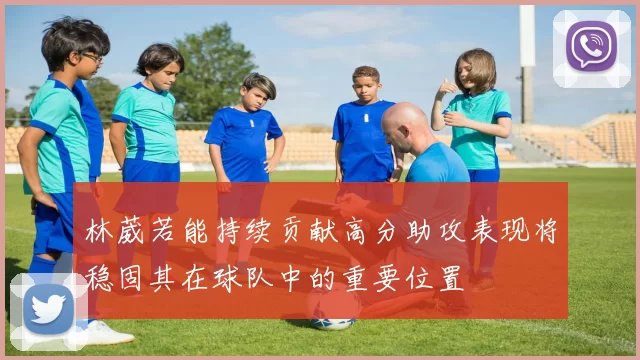 林葳若能持续贡献高分助攻表现将稳固其在球队中的重要位置